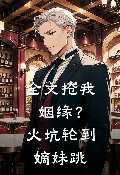 全文抢我姻缘？火坑轮到嫡妹跳