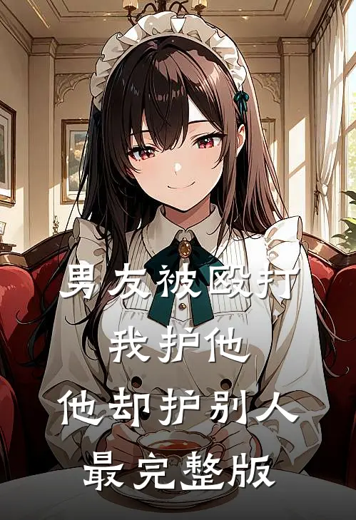 男友被殴打，我护他，他却护别人最完整版