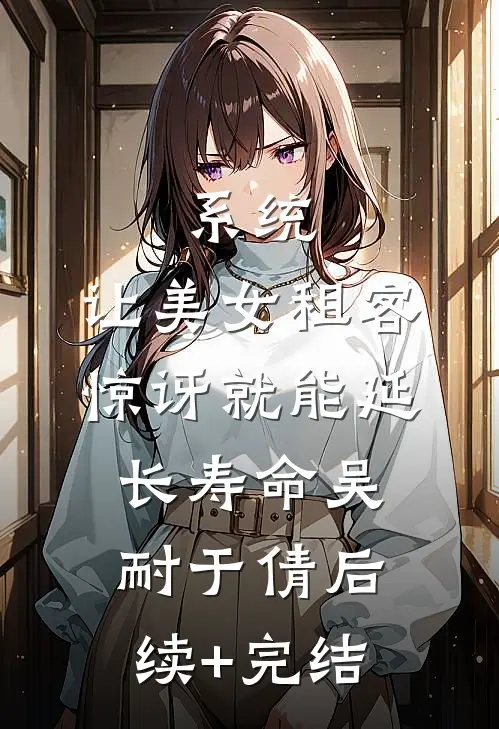 系统：让美女租客惊讶就能延长寿命吴耐于倩后续+完结