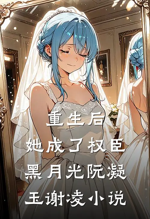 重生后，她成了权臣黑月光阮凝玉谢凌小说