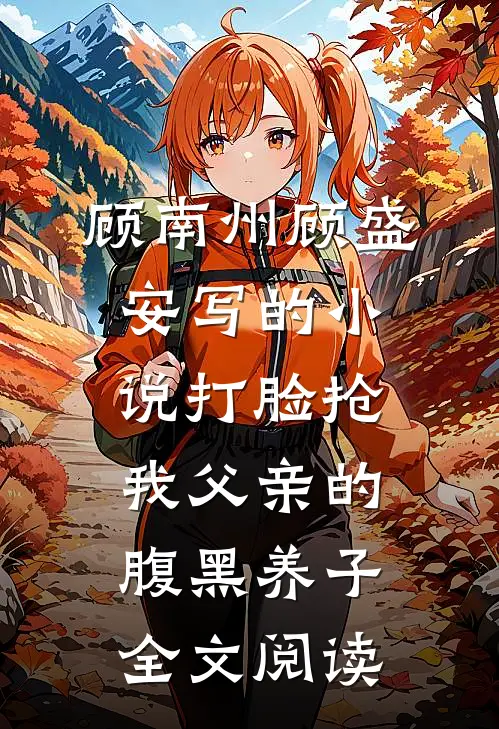 顾南州顾盛安写的小说打脸抢我父亲的腹黑养子全文阅读