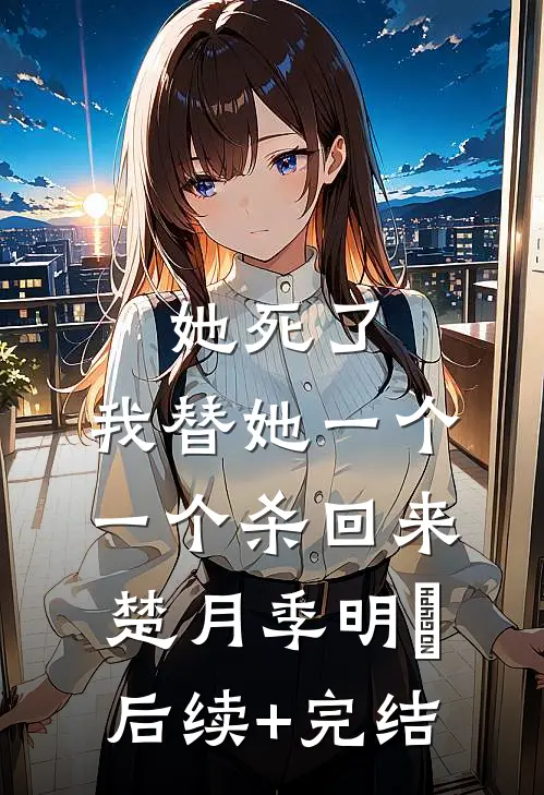 她死了，我替她一个一个杀回来楚月季明喆后续+完结