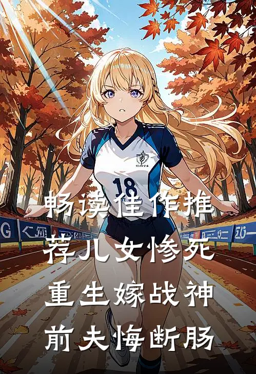 畅读佳作推荐儿女惨死，重生嫁战神前夫悔断肠