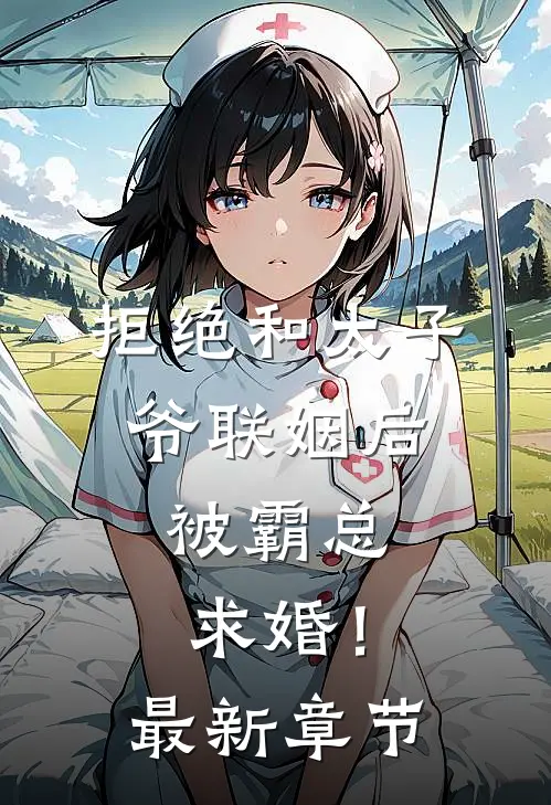 拒绝和太子爷联姻后，被霸总求婚！最新章节