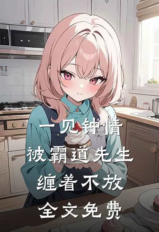 一见钟情,被霸道先生缠着不放全文免费观看