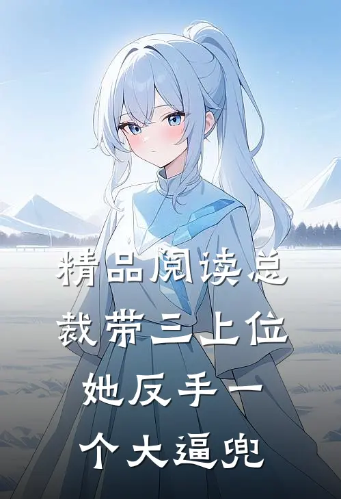 精品阅读总裁带三上位，她反手一个大逼兜