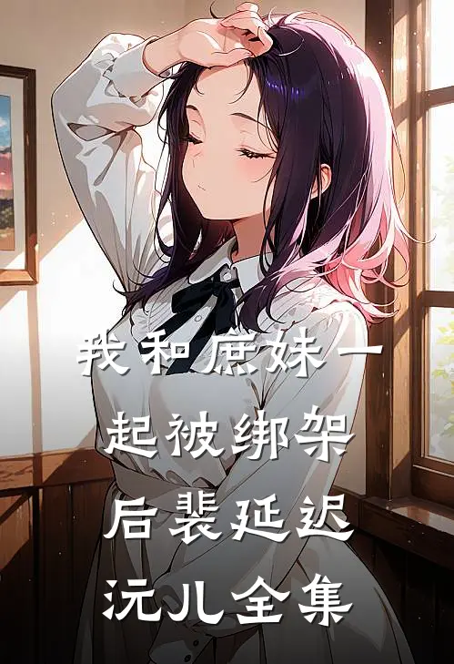 我和庶妹一起被绑架后裴延迟沅儿 全集