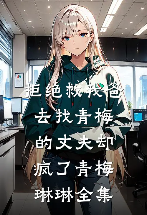 拒绝救我爸，去找青梅的丈夫却疯了青梅琳琳 全集