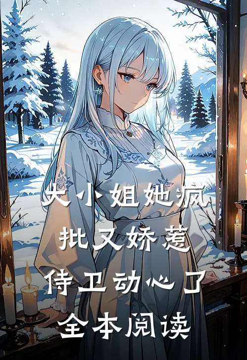 大小姐她疯批又娇惹，侍卫动心了全本阅读
