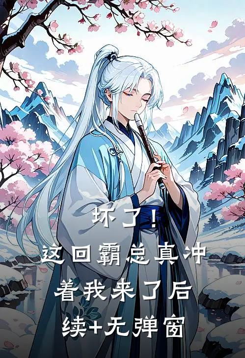 坏了！这回霸总真冲着我来了后续+无弹窗