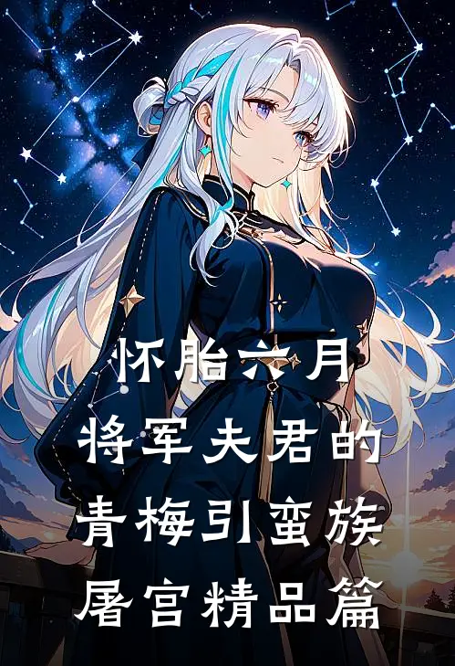 怀胎六月，将军夫君的青梅引蛮族屠宫精品篇