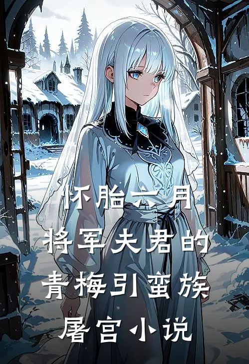 怀胎六月，将军夫君的青梅引蛮族屠宫小说