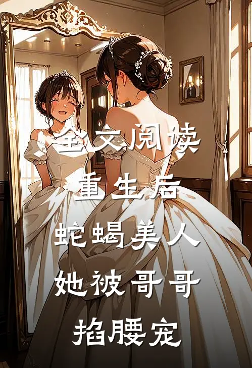全文阅读重生后，蛇蝎美人她被哥哥掐腰宠