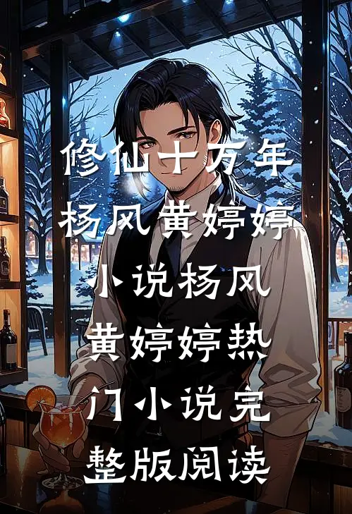修仙十万年杨风黄婷婷小说杨风黄婷婷热门小说完整版阅读