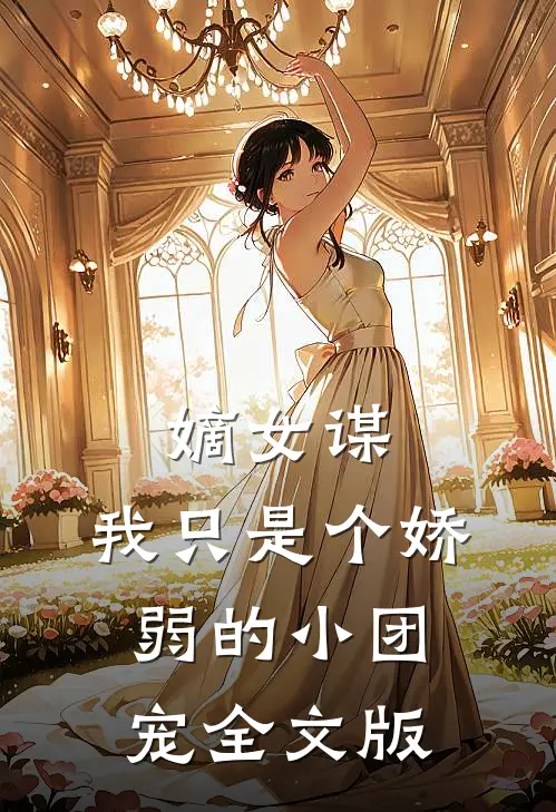 嫡女谋：我只是个娇弱的小团宠全文版