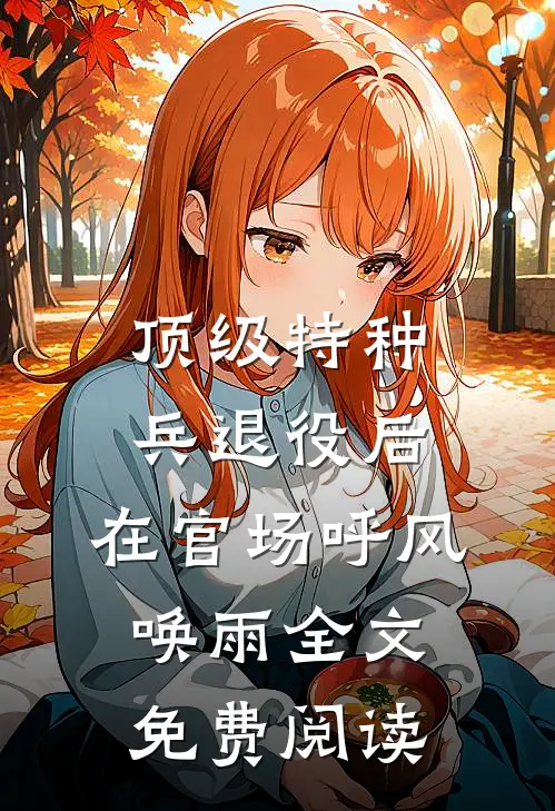 顶级特种兵退役后，在官场呼风唤雨全文免费阅读