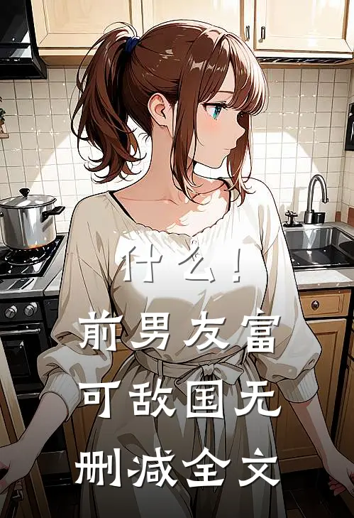 什么！前男友富可敌国无删减全文