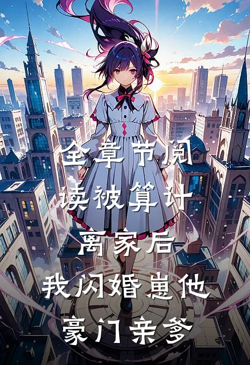 全章节阅读被算计离家后，我闪婚崽他豪门亲爹