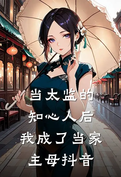 当太监的知心人后，我成了当家主母抖音