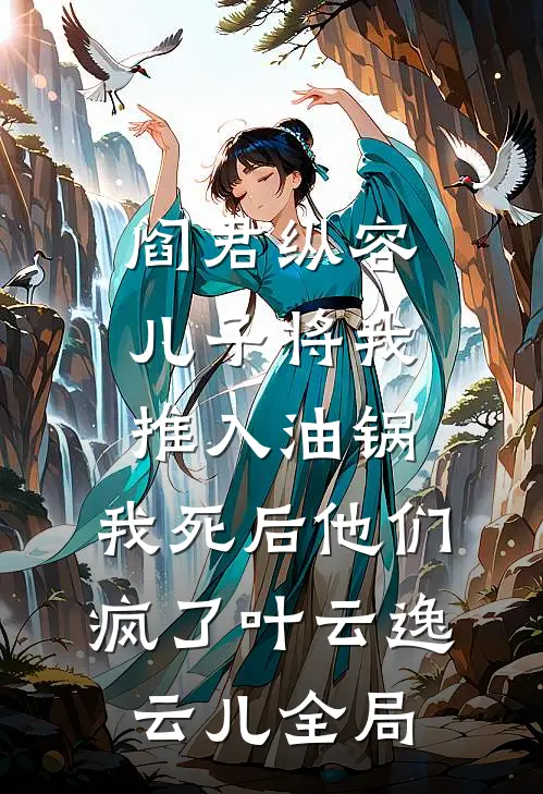 阎君纵容儿子将我推入油锅，我死后他们疯了叶云逸云儿全局