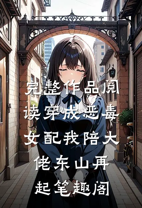 完整作品阅读穿成恶毒女配我陪大佬东山再起笔趣阁