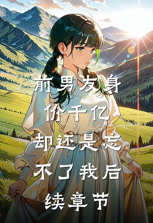 前男友身价千亿，却还是忘不了我后续章节