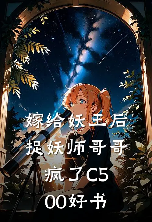 嫁给妖王后，捉妖师哥哥疯了C500好书