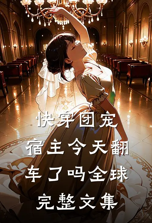 快穿团宠：宿主今天翻车了吗全球完整文集