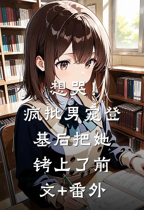 想哭！疯批男宠登基后把她铐上了前文+番外