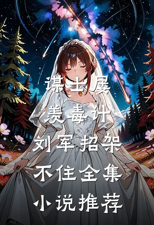 谋士屡羡毒计，刘军招架不住全集小说推荐
