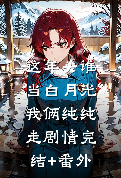 这年头谁当白月光，我俩纯纯走剧情完结+番外