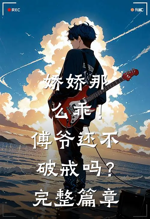 娇娇那么乖！傅爷还不破戒吗？完整篇章