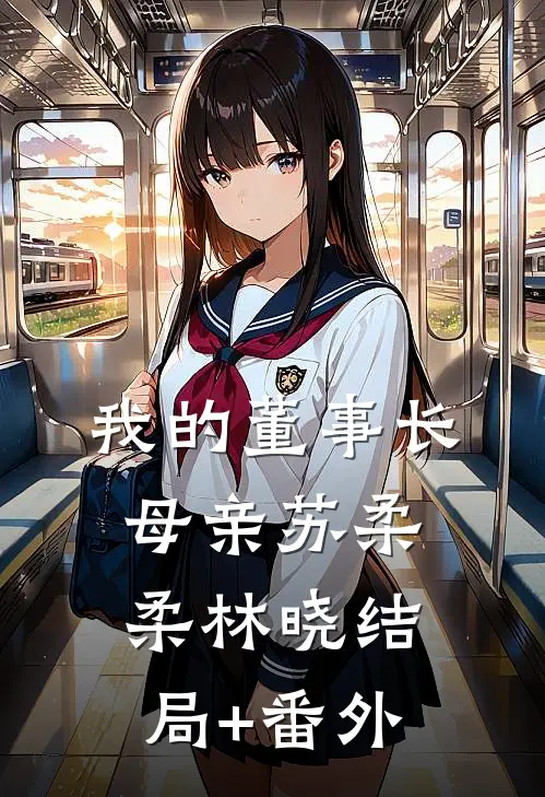 我的董事长母亲苏柔柔林晓结局+番外