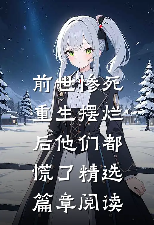 前世惨死，重生摆烂后他们都慌了精选篇章阅读