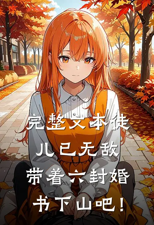 完整文本徒儿已无敌，带着六封婚书下山吧！
