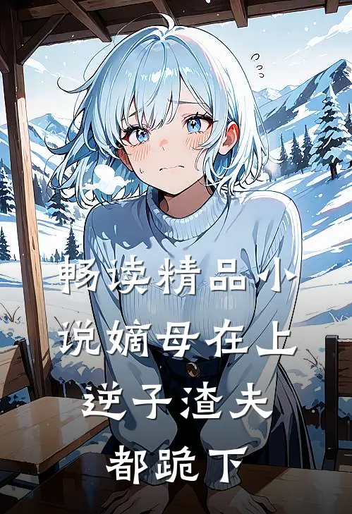 畅读精品小说嫡母在上，逆子渣夫都跪下