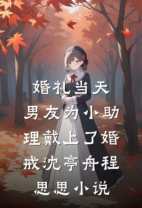 婚礼当天，男友为小助理戴上了婚戒沈亭舟程思思小说