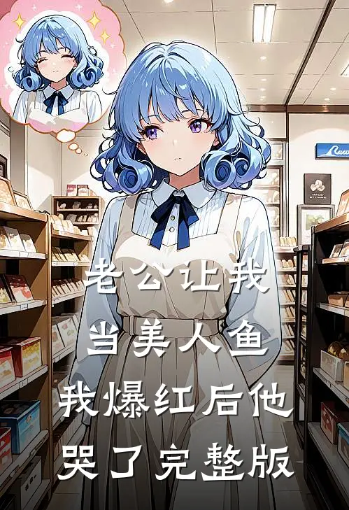 老公让我当美人鱼，我爆红后他哭了完整版