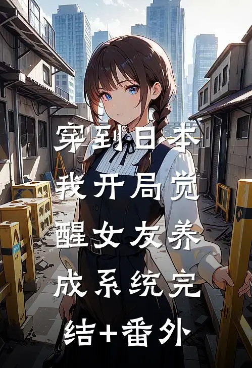 穿到日本，我开局觉醒女友养成系统完结+番外