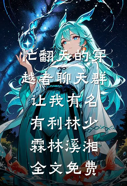 忙翻天的穿越者聊天群，让我有名有利林少霖林溪湘全文免费