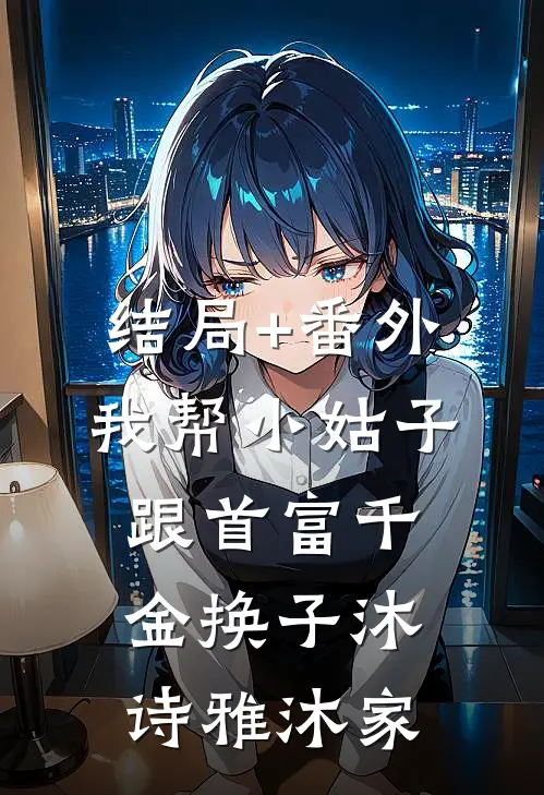 结局+番外我帮小姑子跟首富千金换子沐诗雅沐家