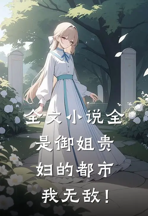 全文小说全是御姐贵妇的都市，我无敌！