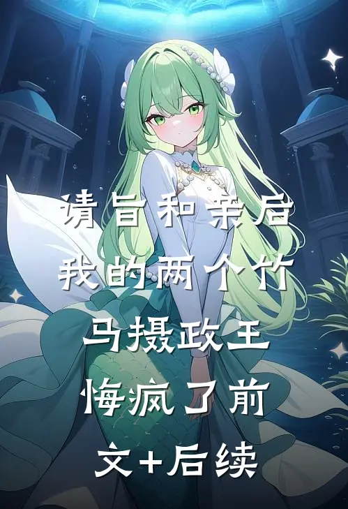 请旨和亲后，我的两个竹马摄政王悔疯了前文+后续