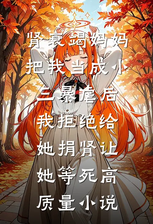 肾衰竭妈妈把我当成小三暴虐后，我拒绝给她捐肾让她等死高质量小说