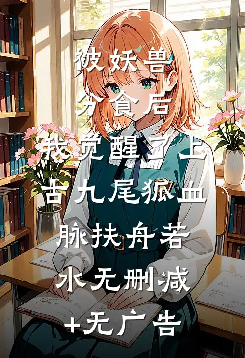 被妖兽分食后，我觉醒了上古九尾狐血脉扶舟若水无删减+无广告