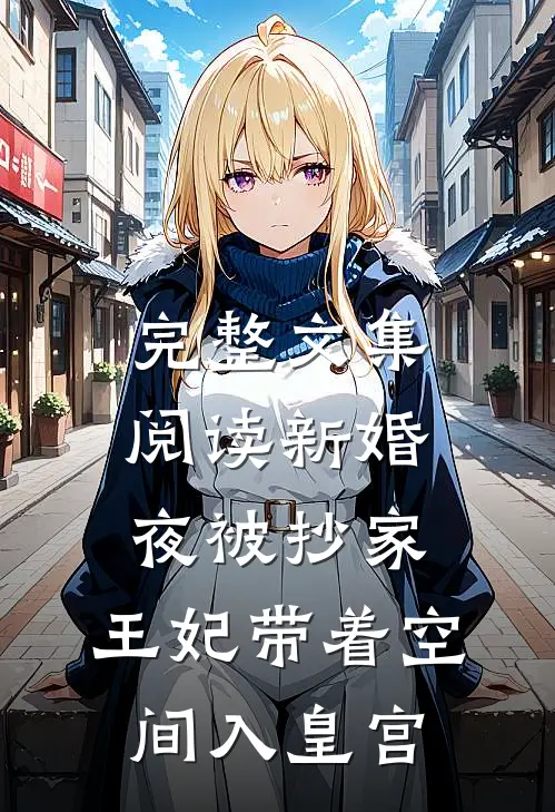 完整文集阅读新婚夜被抄家，王妃带着空间入皇宫