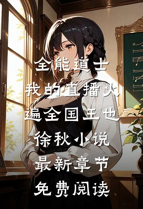 全能道士：我的直播火遍全国王也徐秋小说最新章节免费阅读