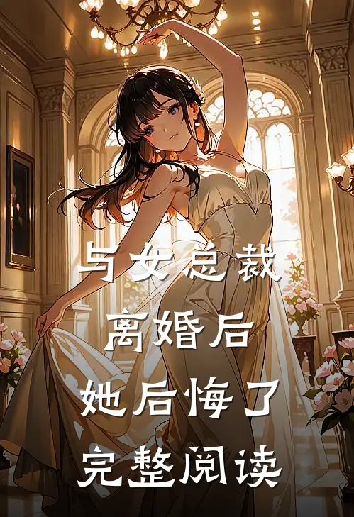 与女总裁离婚后,她后悔了完整阅读