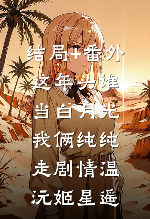 结局+番外这年头谁当白月光，我俩纯纯走剧情温沅姬星遥