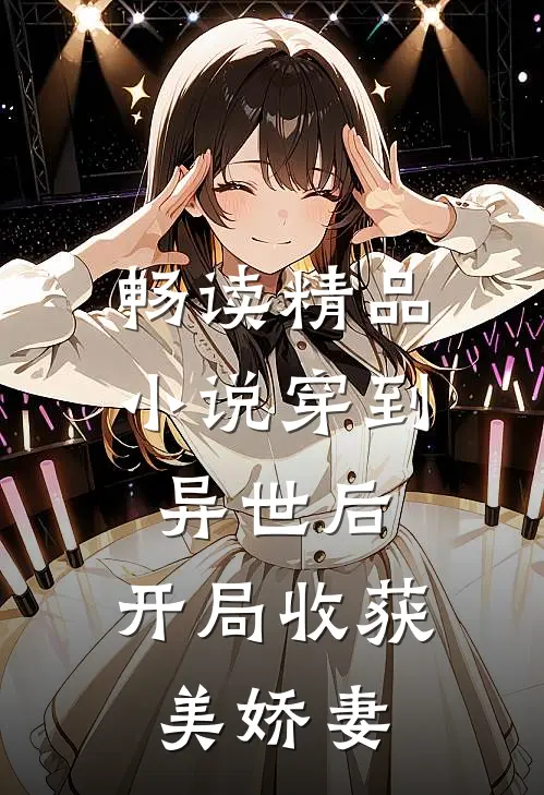 畅读精品小说穿到异世后，开局收获美娇妻